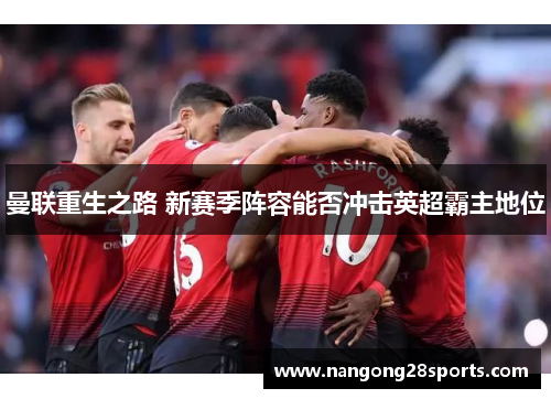 曼联重生之路 新赛季阵容能否冲击英超霸主地位