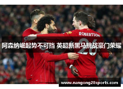 阿森纳崛起势不可挡 英超新黑马挑战豪门荣耀