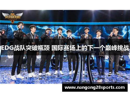 EDG战队突破瓶颈 国际赛场上的下一个巅峰挑战