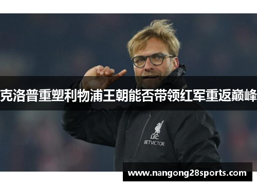 克洛普重塑利物浦王朝能否带领红军重返巅峰