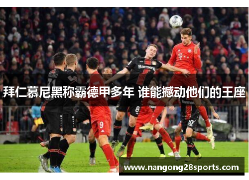 拜仁慕尼黑称霸德甲多年 谁能撼动他们的王座