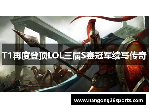 T1再度登顶LOL三届S赛冠军续写传奇