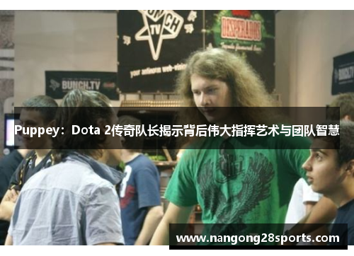 Puppey：Dota 2传奇队长揭示背后伟大指挥艺术与团队智慧