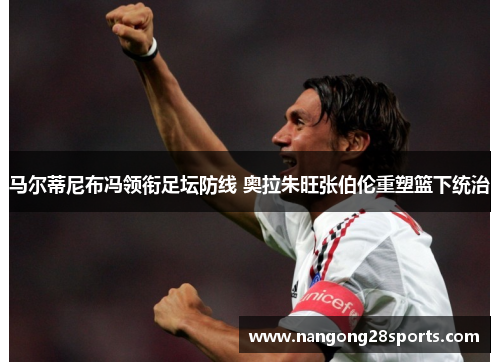 马尔蒂尼布冯领衔足坛防线 奥拉朱旺张伯伦重塑篮下统治