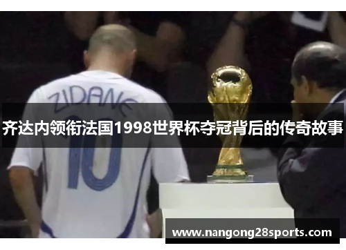 齐达内领衔法国1998世界杯夺冠背后的传奇故事