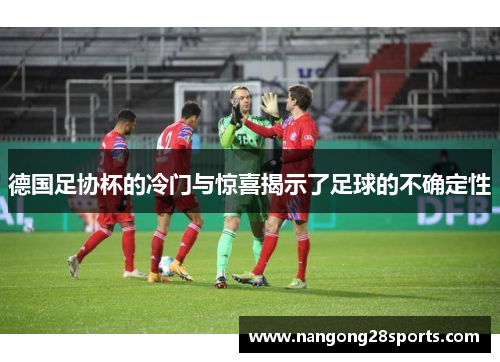 德国足协杯的冷门与惊喜揭示了足球的不确定性