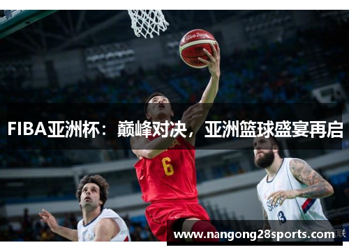 FIBA亚洲杯：巅峰对决，亚洲篮球盛宴再启