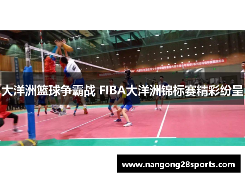 大洋洲篮球争霸战 FIBA大洋洲锦标赛精彩纷呈
