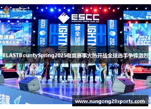 BLASTBountySpring2025电竞赛事火热开战全球选手争锋激烈