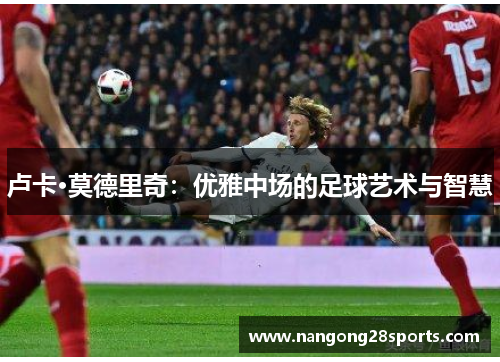卢卡·莫德里奇：优雅中场的足球艺术与智慧
