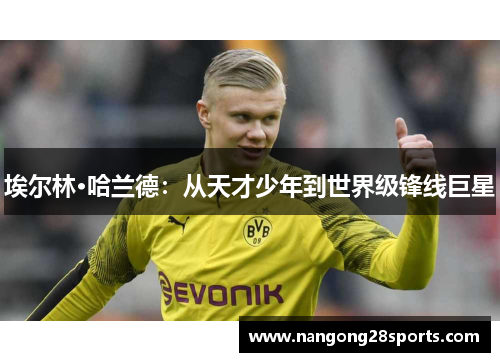 埃尔林·哈兰德:从天才少年到世界级锋线巨星