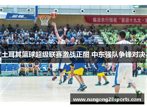 土耳其篮球超级联赛激战正酣 中东强队争锋对决