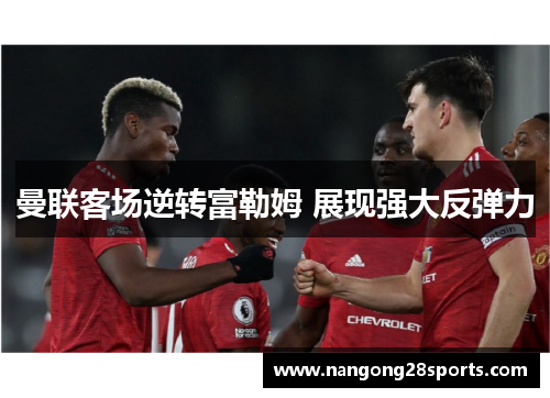 曼联客场逆转富勒姆 展现强大反弹力