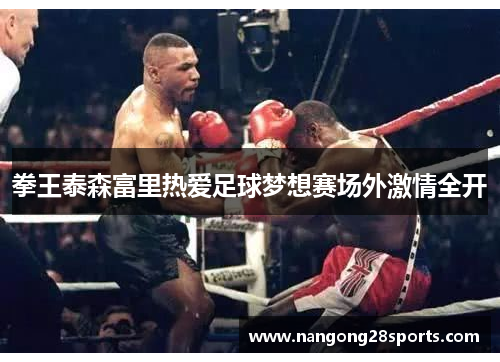 拳王泰森富里热爱足球梦想赛场外激情全开