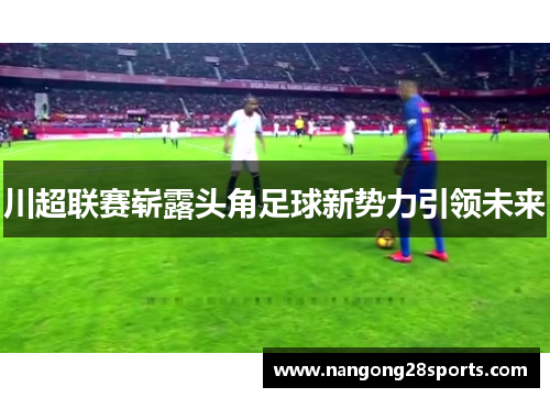 川超联赛崭露头角足球新势力引领未来