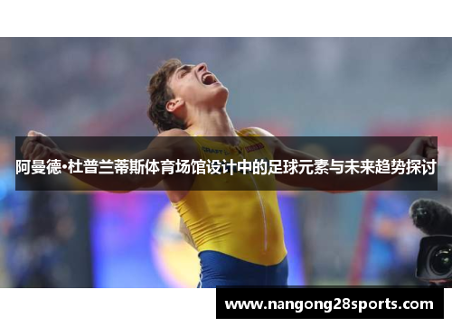 阿曼德·杜普兰蒂斯体育场馆设计中的足球元素与未来趋势探讨