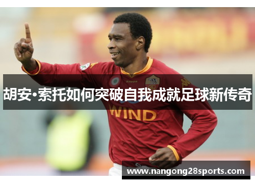 胡安·索托如何突破自我成就足球新传奇